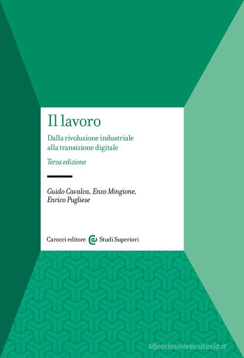 Il lavoro. Dalla rivoluzione industriale alla transizione digitale di Guido Cavalca, Enzo Mingione, Enrico Pugliese edito da Carocci