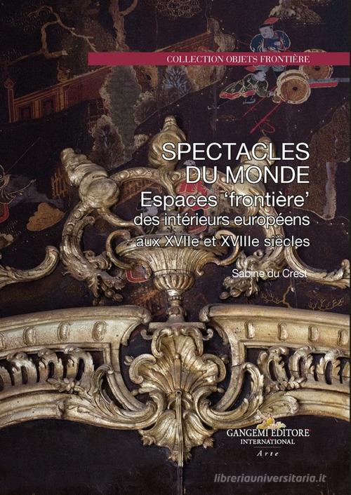 Spectacle du monde. Espaces «frontière» des intérieurs européens aux XVIIe et XVIIIe siècles di Sabine Du Crest edito da Gangemi Editore