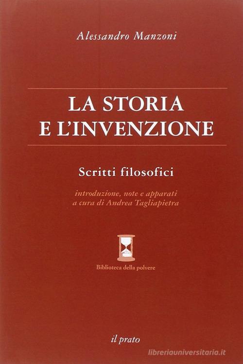 La storia e l'invenzione. Scritti filosofici di Alessandro Manzoni edito da Il Prato