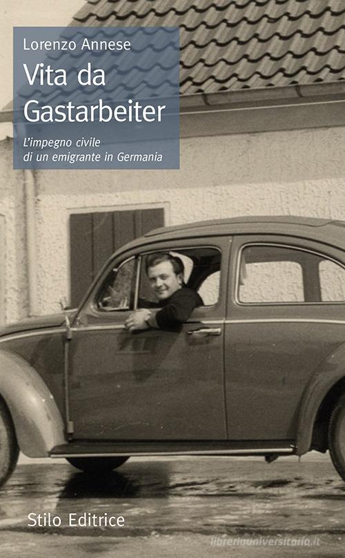Vita da Gastarbeiter. L'impegno civile di un emigrante in Germania di Lorenzo Annese edito da Stilo Editrice