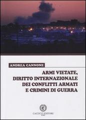 Armi vietate, diritto internazionale dei conflitti armati e crimini di guerra di Andrea Cannone edito da Cacucci
