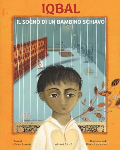 Iqbal. Il sogno di un bambino schiavo. Ediz. illustrata di Chiara Lossani, Bimba Landmann edito da Arka