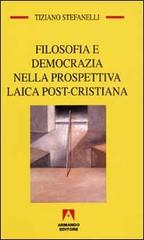 Filosofia e democrazia nella prospettiva laica post-cristiana di Tiziano Stefanelli edito da Armando Editore