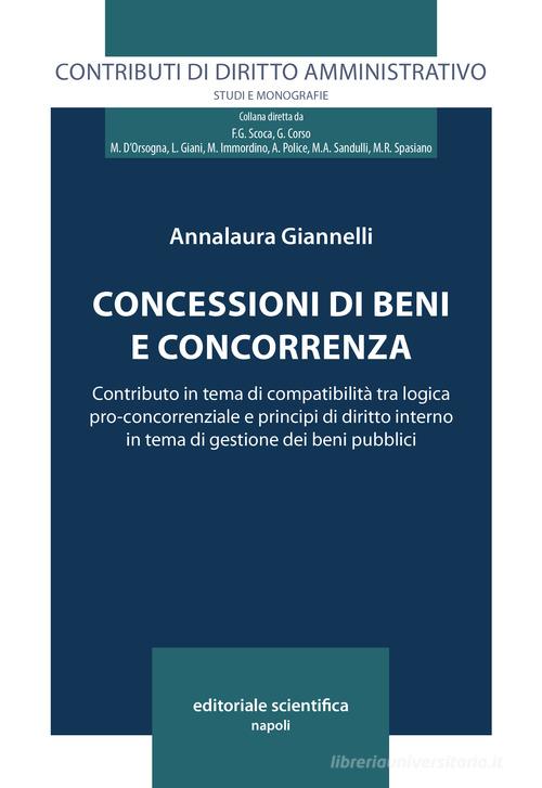 Concessioni di beni e concorrenza. Contributo in tema di compatibilità tra logica pro-concorrenziale e principi di diritto interno in tema di gestione dei beni pubbl di Annalaura Giannelli edito da Editoriale Scientifica