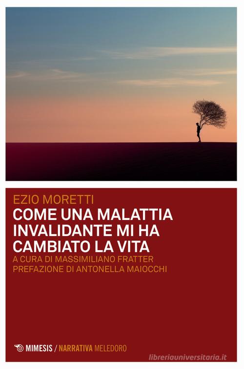 Libro Come una malattia invalidante mi ha cambiato la vita di Ezio Moretti Meledoro di Mimesis