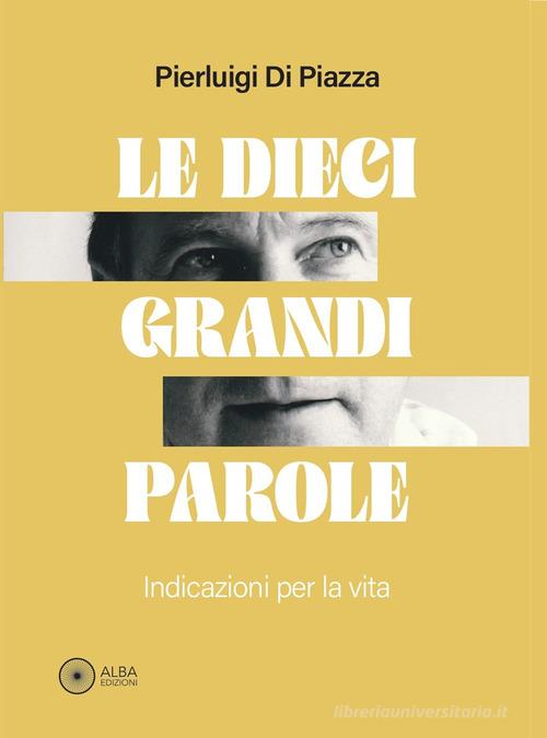 Le dieci grandi parole. Indicazioni per la vita di Pierluigi Di Piazza edito da Alba Edizioni