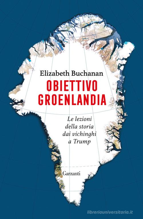 Obiettivo Groenlandia. Le lezioni della storia dai vichinghi a Trump di Elizabeth Buchanan edito da Garzanti