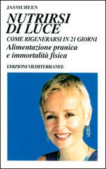 Nutrirsi di luce. Come rigenerarsi in 21 giorni. Alimentazione pranica e immortalità fisica di Jasmuheen edito da Edizioni Mediterranee