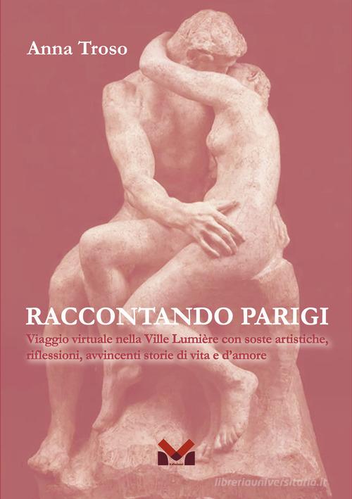 Raccontando Parigi. Viaggio virtuale nella Ville Lumière con soste artistiche, riflessioni, avvincenti storie di vita e d'amore di Anna Troso edito da Milella