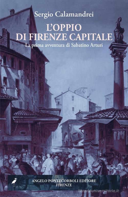 Libro L'oppio di Firenze capitale. La prima avventura di Sabatino Arturi di Sergio Calamandrei di Pontecorboli Editore