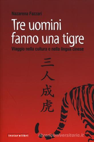 Tre uomini fanno una tigre. Viaggio nella cultura e nella lingua cinese di Nazarena Fazzari edito da Instar Libri