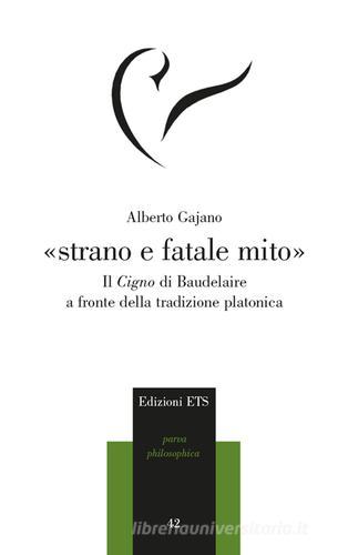 «Strano e fatale mito». Il Cigno di Baudelaire a fronte della tradizione platonica di Alberto Gajano edito da Edizioni ETS