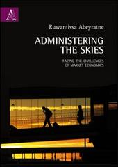 Administering the skies. Facing the challenges of market economics di Ruwantissa Abeyratne edito da Aracne