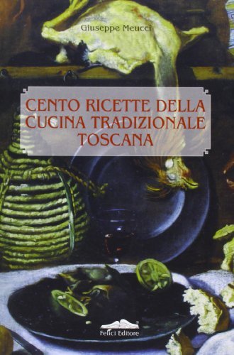 Cento ricette della cucina tradizionale Toscana di Giuseppe Meucci edito da Felici