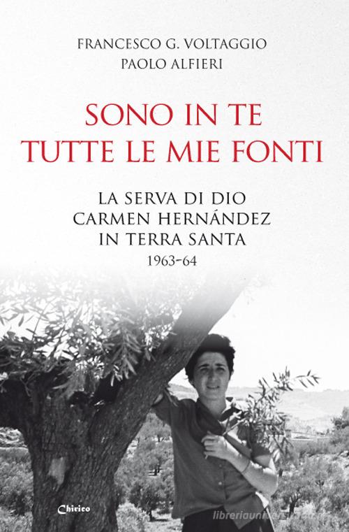 Sono in te tutte le mie fonti. La serva di Dio Carmen Hernández in Terra Santa 1963-64 di Francesco Giosué Voltaggio, Paolo Alfieri edito da Chirico