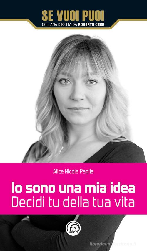 Io sono una mia idea. Decidi tu della tua vita di Alice Nicole Paglia edito da Mind Edizioni