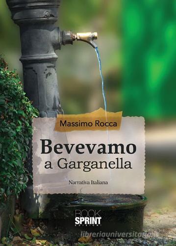 Bevevamo a Garganella di Massimo Rocca edito da Booksprint