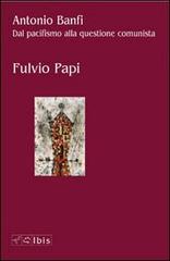 Antonio Banfi. Dal pacifismo alla questione comunista di Fulvio Papi edito da Ibis
