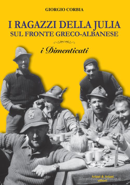 I ragazzi della Julia sul fronte greco-albanese. I dimenticati di Giorgio Corbia edito da Aviani & Aviani editori