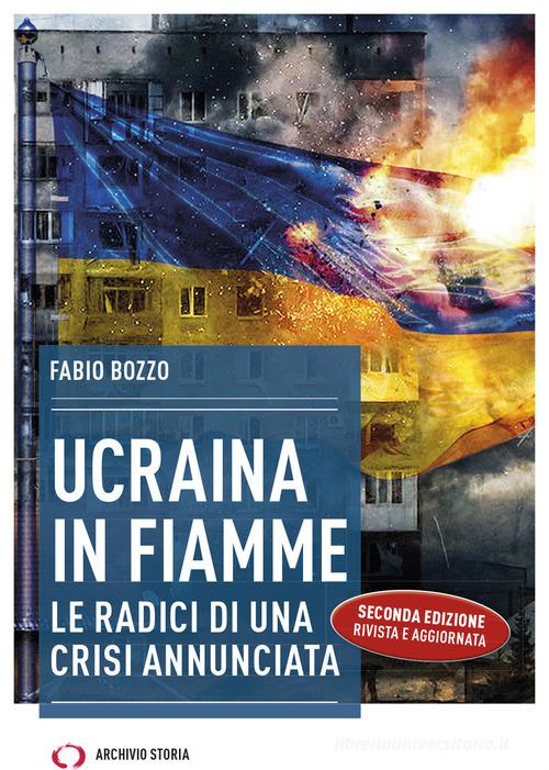 Ucraina in fiamme. Le radici di una crisi annunciata di Fabio Bozzo edito da Archivio Storia