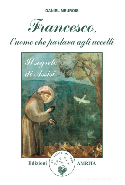 Francesco, l'uomo che parlava agli uccelli. Il segreto di Assisi di Daniel Meurois edito da Amrita
