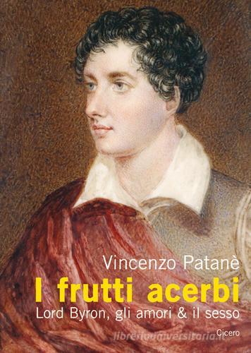 I frutti acerbi Lord Byron, gli amori & il sesso di Vincenzo Patanè edito da Cicero Editore