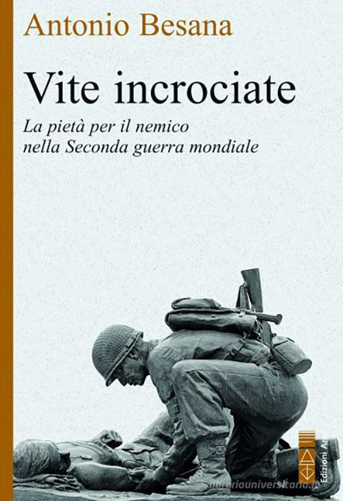 Vite incrociate. La pietà per il nemico nella Seconda guerra mondiale di Antonio Besana edito da Ares