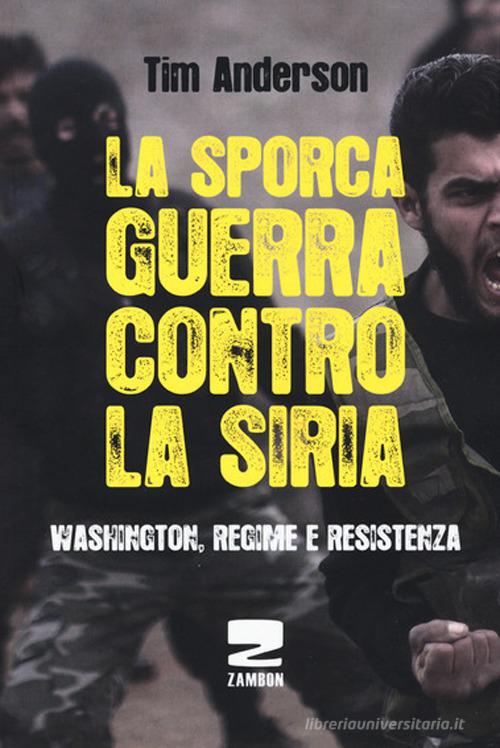 La sporca guerra contro la Siria. Washington, regime e resistenza di Tim Anderson edito da Zambon Editore