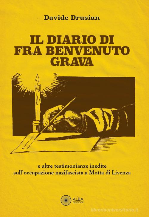 Il diario di fra Benvenuto Grava. E altre testimonianze inedite sull'occupazione nazifascista a Motta di Livenza di Davide Drusian edito da Alba Edizioni