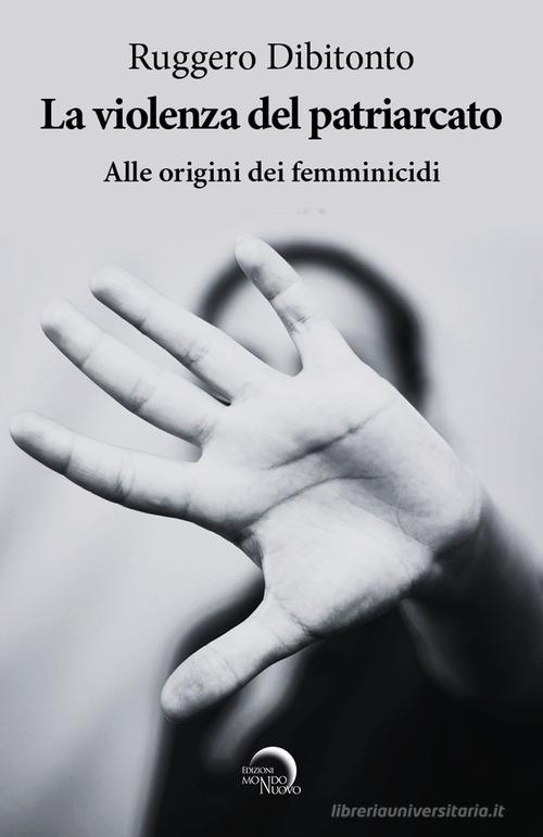 La violenza del patriarcato. Alle origini dei femminicidi di Ruggero Dibitonto edito da Mondo Nuovo