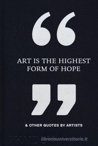 Art is the highest form of hope & other quotes by artists edito da Phaidon