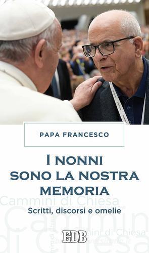 I nonni sono la nostra memoria. Scritti, discorsi e omelie di Francesco (Jorge Mario Bergoglio) edito da EDB