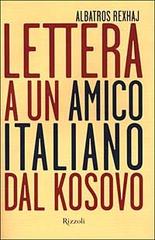 Lettera a un amico italiano dal Kosovo di Albatros Rexhaj edito da Rizzoli
