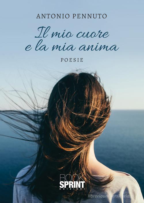 Il mio cuore e la mia anima di Antonio Pennuto edito da Booksprint