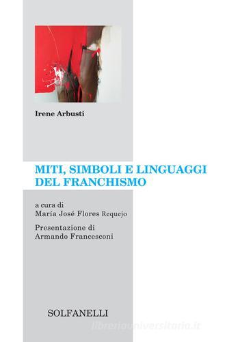 Miti, simboli e linguaggi del franchismo di Irene Arbusti edito da Solfanelli