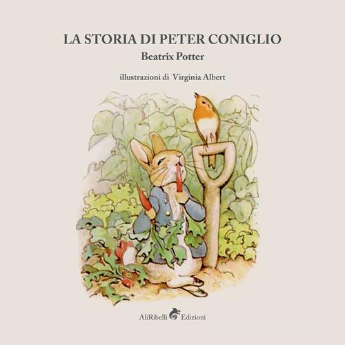 La storia di Peter Coniglio. Ediz. illustrata di Beatrix Potter edito da Ali Ribelli Edizioni