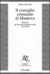 Il consiglio comunale di Mantova. Materiali per una storia politica locale 1914-2010 di Matteo Morandi edito da Franco Angeli
