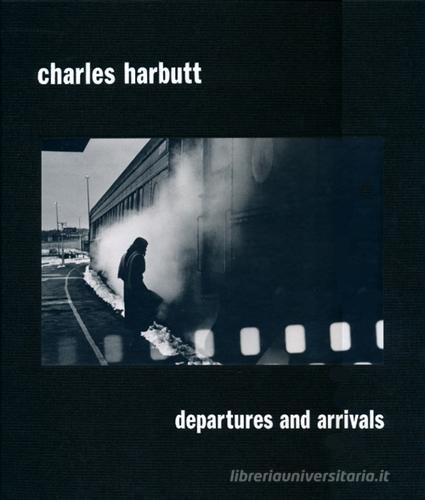 Departures and arrivals. Ediz. illustrata di Charles Harbutt edito da Damiani