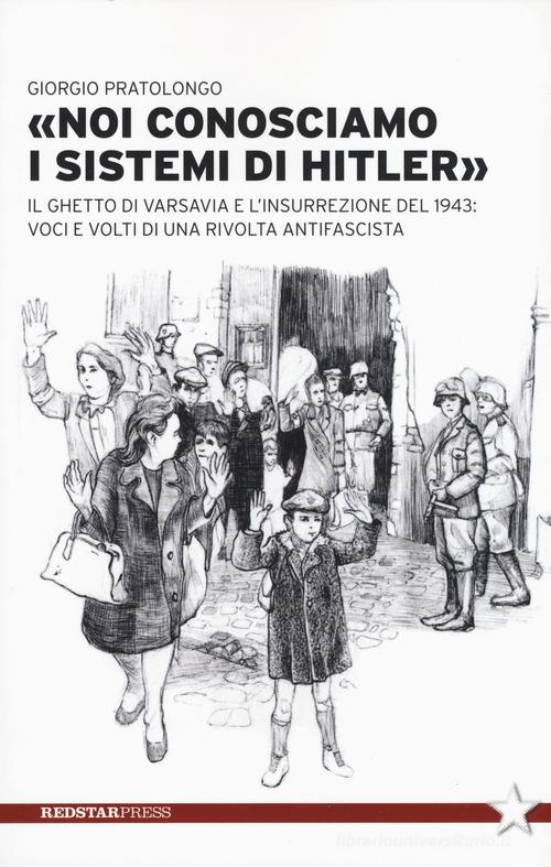 «Noi conosciamo i sistemi di Hitler». Il ghetto di Varsavia e l'insurrezione del 1943: voci e volti di una rivolta antifascista di Giorgio Pratolongo edito da Red Star Press