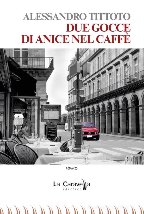 Due gocce di anice nel caffè di Alessandro Tittoto edito da La Caravella Editrice