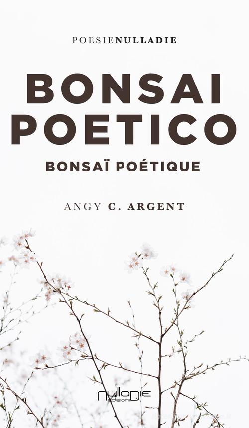 Bonsai Poetico-Bonsaï poétique. Ediz. bilingue di Angy C. Argent edito da Nulla Die