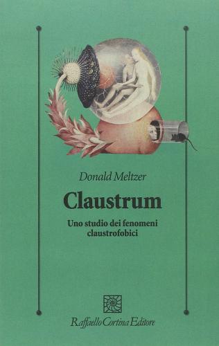 Claustrum. Uno studio dei fenomeni claustrofobici di Donald Meltzer edito da Raffaello Cortina Editore
