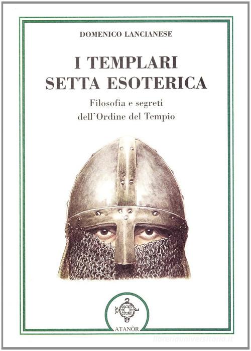 I templari, setta esoterica. Filosofia e segreti dell'Ordine del Tempio di Domenico Lancianese edito da Atanòr
