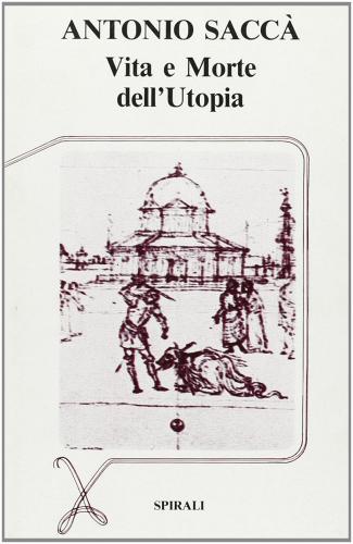 Vita e morte dell'utopia di Antonio Saccà edito da Spirali