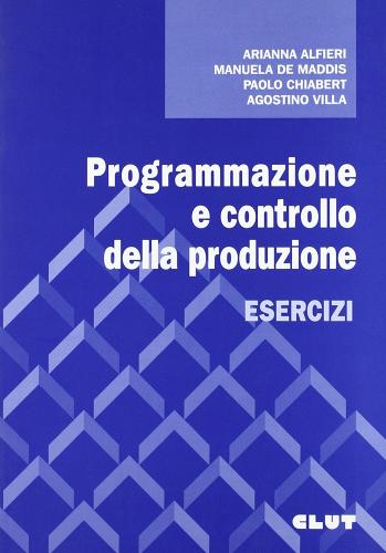 Programmazione e controllo della produzione. Esercizi di A. Alfieri, P. Chiabert, M. De Maddis edito da CLUT