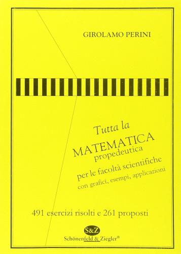 Tutta la matematica propedeutica per le Facoltà scientifiche. 491 esercizi risolti e 261 proposti di Girolamo Perini edito da Schonenfeld & Ziegler