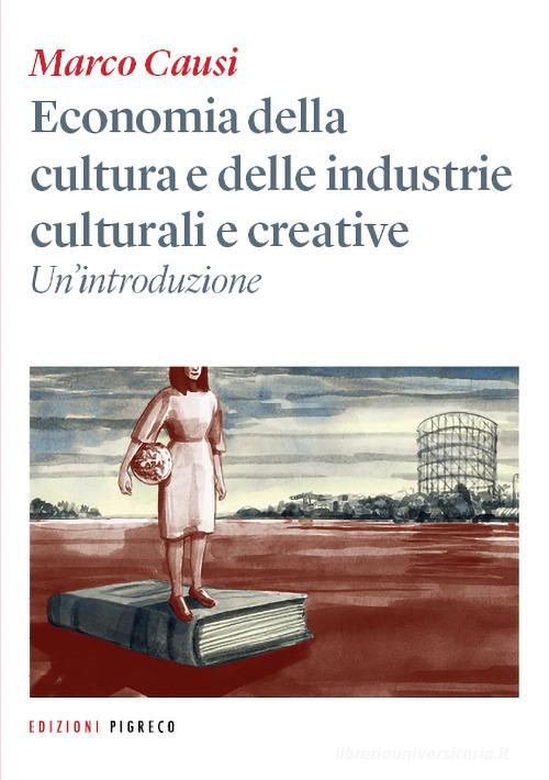 Economia della cultura e delle industrie culturali e creative. Un'introduzione di Marco Causi edito da Pigreco Edizioni