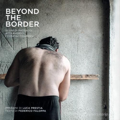 Beyond the border. Segni di passaggi attraverso i confini d'Europa. Ediz. illustrata di Luca Prestia, Federico Faloppa edito da Fondazione Nuto Revelli
