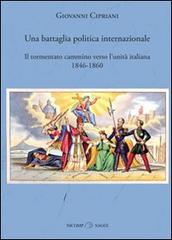 Una battaglia politica internazionale. Il tormentato cammino verso l'unità italiana (1846-1860) di Giovanni Cipriani edito da Nicomp Laboratorio Editoriale