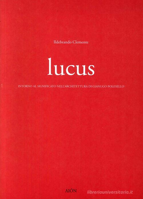 Lucus. Intorno al significato nell'architettura di Gianugo Polesello di Ildebrando Clemente edito da Aion